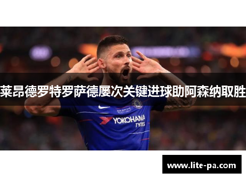 莱昂德罗特罗萨德屡次关键进球助阿森纳取胜