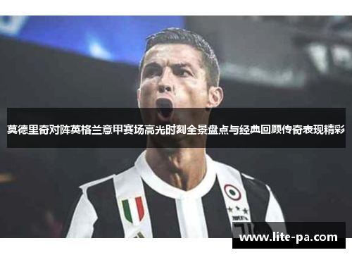 莫德里奇对阵英格兰意甲赛场高光时刻全景盘点与经典回顾传奇表现精彩 莫德里奇对阵英格兰意甲赛场高光时刻全景盘点与经典回顾传奇表现精彩
