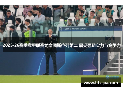 2025-26赛季意甲联赛尤文图斯位列第二 展现强劲实力与竞争力 2025-26赛季意甲联赛尤文图斯位列第二 展现强劲实力与竞争力