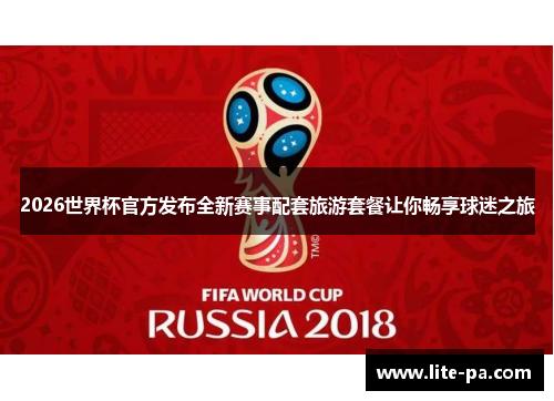 2026世界杯官方发布全新赛事配套旅游套餐让你畅享球迷之旅