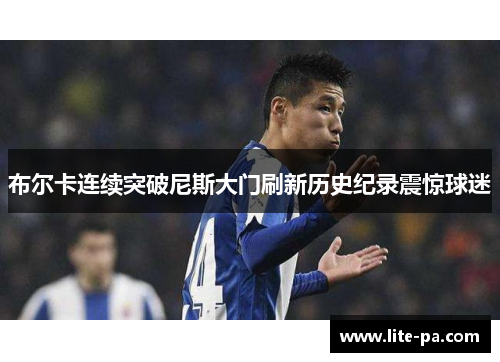 布尔卡连续突破尼斯大门刷新历史纪录震惊球迷